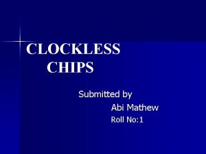 CLOCKLESS CHIPS Submitted by Abi Mathew Roll No