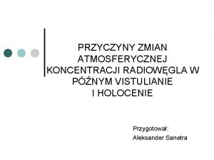 PRZYCZYNY ZMIAN ATMOSFERYCZNEJ KONCENTRACJI RADIOWGLA W PNYM VISTULIANIE