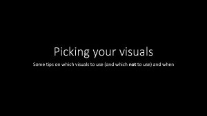 Picking your visuals Some tips on which visuals
