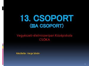 13 CSOPORT IIIA CSOPORT Vegyszetilelmiszeripari Kzpiskola CSKA Ksztette