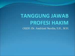 TANGGUNG JAWAB PROFESI HAKIM OLEH Dr Andriani Nurdin