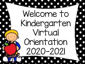 Welcome to Kindergarten Virtual Orientation 2020 2021 School