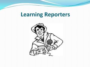 Learning Reporters What are Learning Reporters Learning Reporters