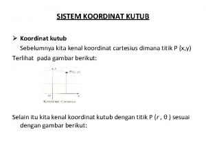 SISTEM KOORDINAT KUTUB Koordinat kutub Sebelumnya kita kenal