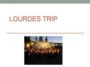 LOURDES TRIP Introduction The pilgrimage to Lourdes was