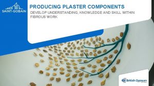 PRODUCING PLASTER COMPONENTS DEVELOP UNDERSTANDING KNOWLEDGE AND SKILL