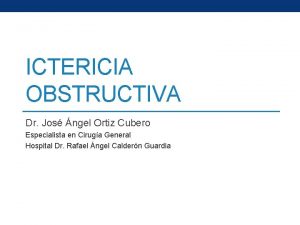 ICTERICIA OBSTRUCTIVA Dr Jos ngel Ortiz Cubero Especialista