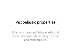 Viscoelastic properties Polymers have both ideal elastic and