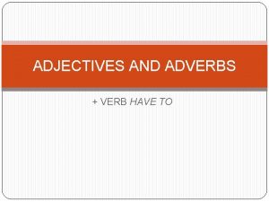 ADJECTIVES AND ADVERBS VERB HAVE TO Adverbs and