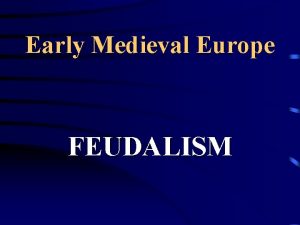 Early Medieval Europe FEUDALISM Following the death of