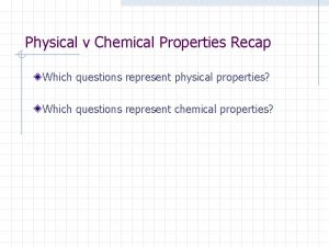 Physical v Chemical Properties Recap Which questions represent