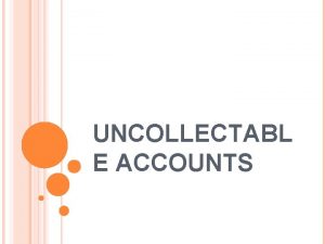 UNCOLLECTABL E ACCOUNTS ACCOUNTING FOR UNCOLLECTABLE ACCOUNTS RECEIVABLE
