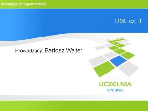 Inynieria oprogramowania UML cz II Prowadzcy Bartosz Walter