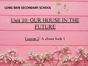 LONG BIEN SECONDARY SCHOOL Unit 10 OUR HOUSE