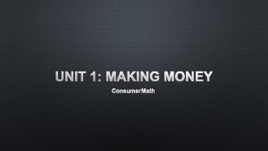 UNIT 1 MAKING MONEY CONSUMER MATH MAKING MONEY