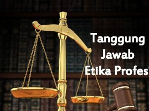 Tanggung Jawab Etika Profesi Berikan kepada saya jaksa