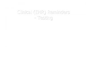 Clinical EHR Reminders Testing Testing reminders General You