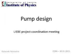 Pump design LIEBE project coordination meeting Raimonds Nikoluskins