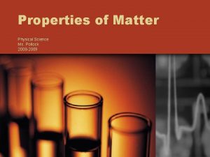 Properties of Matter Physical Science Ms Pollock 2008