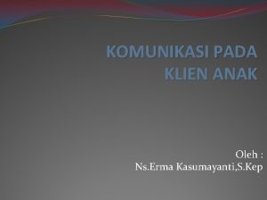 KOMUNIKASI PADA KLIEN ANAK Oleh Ns Erma Kasumayanti