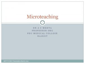 Microteaching 1 DR A U MEHTA PROFESSOR OBG