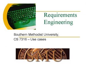 Requirements Engineering Southern Methodist University CS 7316 Use