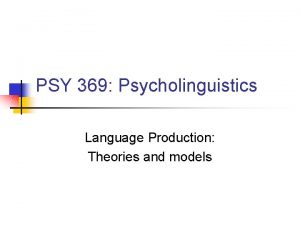 PSY 369 Psycholinguistics Language Production Theories and models