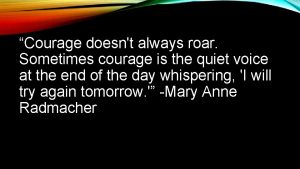 Courage doesnt always roar Sometimes courage is the