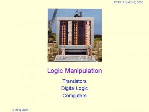 UCSD Physics 8 2006 Logic Manipulation Transistors Digital