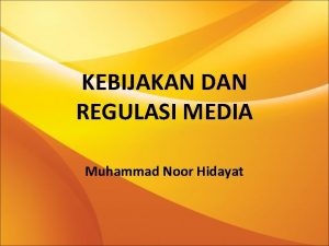 KEBIJAKAN DAN REGULASI MEDIA Muhammad Noor Hidayat REGULASI