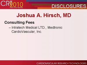 DISCLOSURES Joshua A Hirsch MD Consulting Fees Intratech