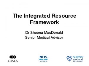 The Integrated Resource Framework Dr Sheena Mac Donald