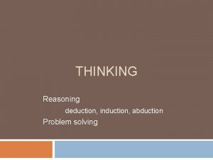 THINKING Reasoning deduction induction abduction Problem solving Deductive