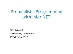 Probabilistic Programming with Infer NET John Bronskill University