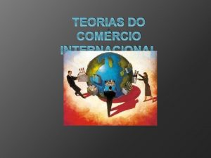 TEORIAS DO COMRCIO INTERNACIONAL Comrcio Internacional o intercambio