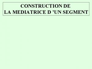CONSTRUCTION DE LA MEDIATRICE D UN SEGMENT CONSTRUCTION
