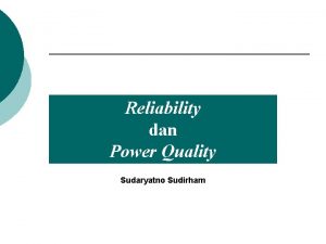 Reliability dan Power Quality Sudaryatno Sudirham Reliability Reliability