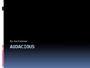 By Jon Kamman AUDACIOUS Definition Audacious Awdeyshus Adj