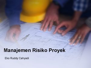 Manajemen Risiko Proyek Eko Ruddy Cahyadi Risiko Proyek