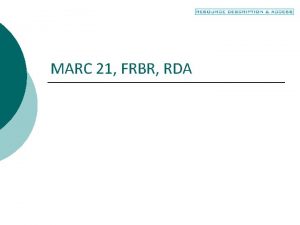 MARC 21 FRBR RDA Objectives Connect MARC fields