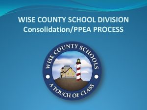 WISE COUNTY SCHOOL DIVISION ConsolidationPPEA PROCESS Wise County