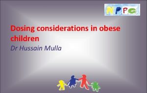 Dosing considerations in obese children Dr Hussain Mulla