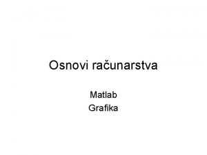 Osnovi raunarstva Matlab Grafika Grafika Omoguava dvodimenzionalni i