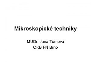 Mikroskopick techniky MUDr Jana Tmov OKB FN Brno
