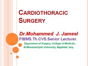 CARDIOTHORACIC SURGERY Dr Mohammed J Jameel FIBMS Th