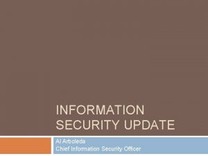 INFORMATION SECURITY UPDATE Al Arboleda Chief Information Security