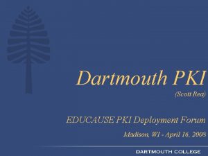 Dartmouth PKI Scott Rea EDUCAUSE PKI Deployment Forum