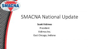 SMACNA National Update Scott Vidimos President Vidimos Inc