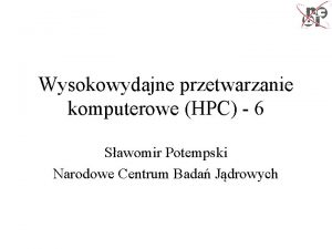 Wysokowydajne przetwarzanie komputerowe HPC 6 Sawomir Potempski Narodowe