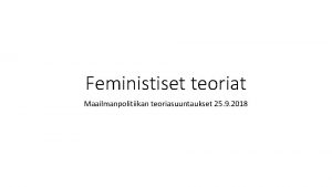 Feministiset teoriat Maailmanpolitiikan teoriasuuntaukset 25 9 2018 Feminismi